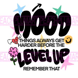 May include: Black and white graphic with the text "MOOD THINGS ALWAYS GET HARDER BEFORE THE LEVEL UP REMEMBER THAT". The graphic features a heart with wings, a smiley face, and stars in pink, blue, and green.