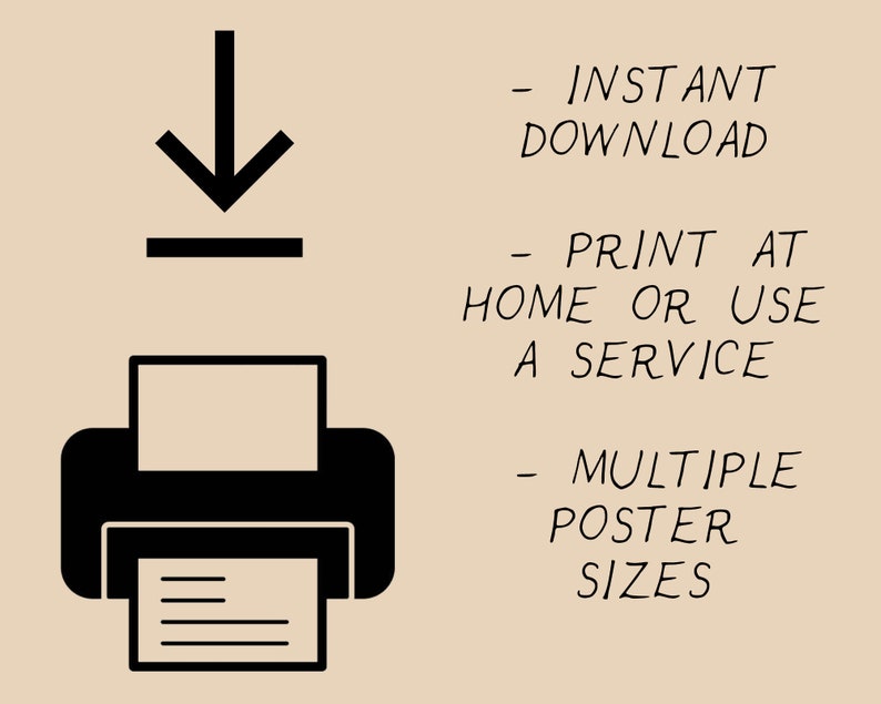 May include: A black and white illustration of a download arrow and a printer. The text "INSTANT DOWNLOAD", "PRINT AT HOME OR USE A SERVICE", and "MULTIPLE POSTER SIZES" is written in black.