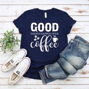 Coffee T Shirt, Coffee Lover Gift, Coffee Gifts, Good Things Happen Over Coffee Shirt, Funny Coffee Tshirt, Coffee Lover Shirt, Coffee Tee