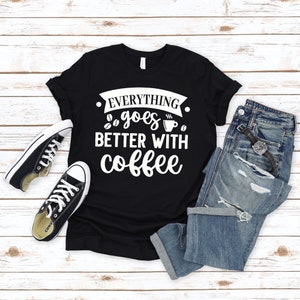 Coffee T Shirt, Coffee Lover Gift, Coffee Gifts, Everything Goes Better With Coffee Shirt, Funny Coffee Tshirt, Coffee Lover Shirt