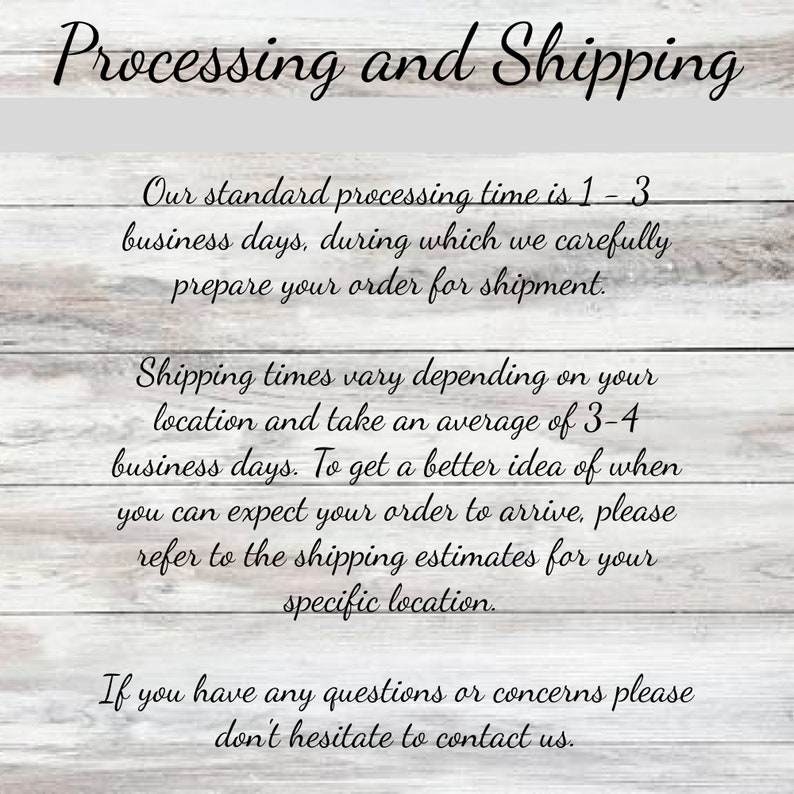May include: Text on a woodgrain background outlining processing and shipping times. The text states that the standard processing time is 1-3 business days and shipping times vary depending on location, taking an average of 3-4 business days. It also encourages customers to contact the seller with any questions.