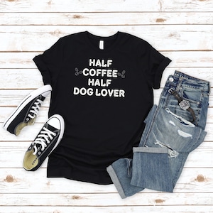 Dog Lover Tshirt, Coffee Shirt, Gift For Dog Lover, Half Coffee Half Dog Lover Shirt, Dog Shirts, Dog Owner Gifts, Dog Coffee Tshirt
