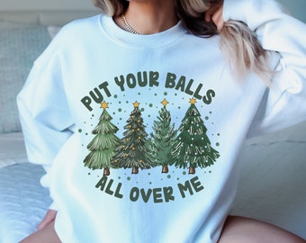 Put Your Balls All Over Me Christmas Sweater, Dirty Humor Christmas Sweatshirt, Inappropriate Xmas Crewneck, Ugly Christmas Sweater Women