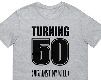 Turning 50 Against My Will: Short-Sleeve Unisex T-Shirt