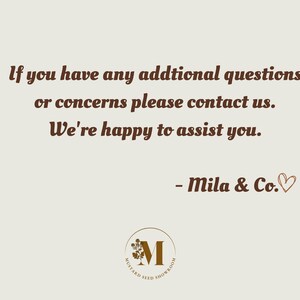 May include: Text on a light brown background that reads: "If you have any additional questions or concerns please contact us. We're happy to assist you. - Mila & Co."  A brown logo with a stylized letter M and the text "Mustard Seed Showroom" is at the bottom of the image.