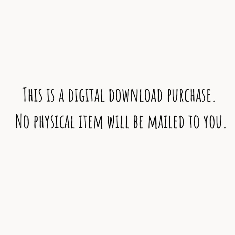 May include: White background with black text stating "THIS IS A DIGITAL DOWNLOAD PURCHASE. NO PHYSICAL ITEM WILL BE MAILED TO YOU."