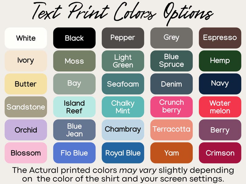 May include: A chart of 25 different color swatches with names for each color. The colors include white, black, pepper, grey, espresso, ivory, moss, light green, blue spruce, hemp, butter, bay, seafoam, denim, navy, sandstone, island reef, chalky mint, crunch berry, water melon, orchid, blue jean, chambray, terracotta, berry, blossom, flo blue, royal blue, yam, and crimson. The text at the bottom of the chart reads "The Actural printed colors may vary slightly depending on the color of the shirt and your screen settings."
