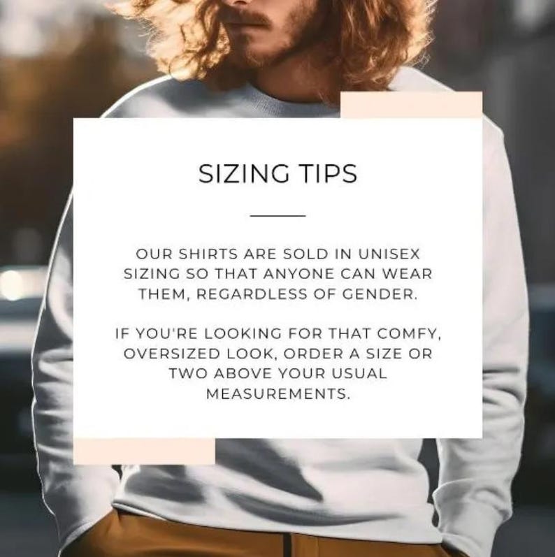 May include: White unisex sweatshirt with the text "SIZING TIPS" and information about sizing. The text explains that the shirts are unisex and to order a size or two above your usual measurements for an oversized look.