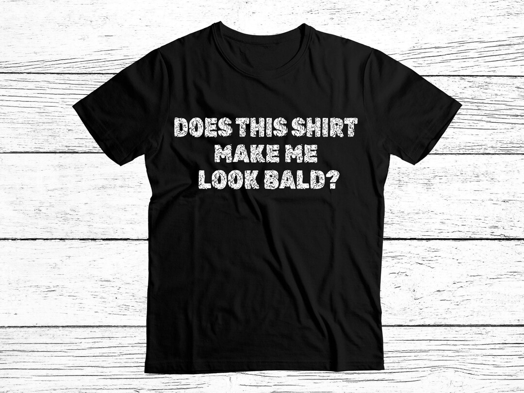 Does This Shirt Make Me Look Bald PNG SVG Digital File, Bald is