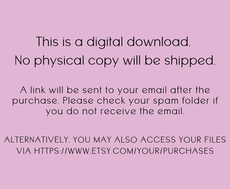 以下が含まれることがあります： ピンクの背景に、次のようなテキストが表示されています。「これはデジタルダウンロードです。物理的なコピーは発送されません。購入後、メールアドレスにリンクが送信されます。メールが届かない場合は、スパムフォルダを確認してください。または、HTTPS://WWW.ETSY.COM/YOUR/PURCHASES からファイルにアクセスすることもできます。」