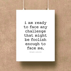 May include: A black and white printable quote poster with the text "i am ready to face any challenge that might be foolish enough to face me."  The quote is attributed to Dwight Schrute.