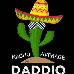 May include: A green cactus wearing a yellow sombrero with red and green trim and black and white sunglasses. The text "NACHO AVERAGE DADDIO" is below the cactus.