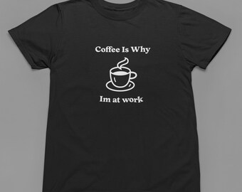 Coffee Is Why I'm At Work Shirt Coffee Shirt Coffee Lover Shirt Coffee Lover Gift Coffee Tee Women's Coffee Shirt Funny Coffee Shirt