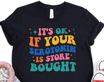 Serotonin Shirt, It's Ok If Your Serotonin Is Store Bought Shirt, Mental Health Shirt, Depression Shirt, Floral Serotonin Shirt, Anxiety Tee