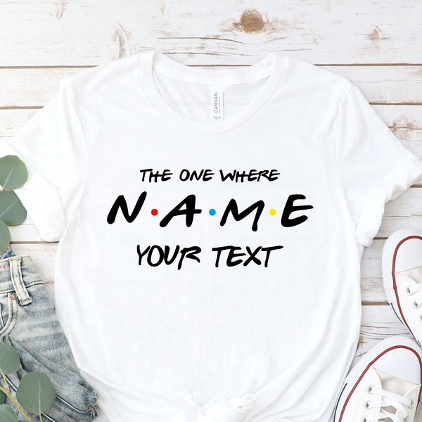 Custom Friends Shirt,Custom Name and Text,The One Where T-shirt,BFF Best Friends Tshirt,Personalized Name Personalized Birthday Gift,Friends