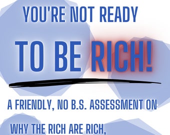 EBOOK You're Not Ready to be Rich! A friendly, no b.s. assessment on why the rich are rich, why you are not, and how to start changing that.