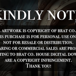 May include: A black and white image with the text "KINDLY NOTE" in a white box. The text below reads: "&copy; ALL ARTWORK IS COPYRIGHT OF BRAT CO. HOUSE THIS PURCHASE IS FOR PERSONAL USE ONLY. NOT FOR RESALE OR DISTRIBUTION. FILE SHARING OR COMMERCIAL SALES ARE PROHIBITED. ANY EDITING TO BRAT CO. HOUSE DIGITAL DOWNLOADS ARE A COPYRIGHT INFRINGEMENT. THANK YOU!"