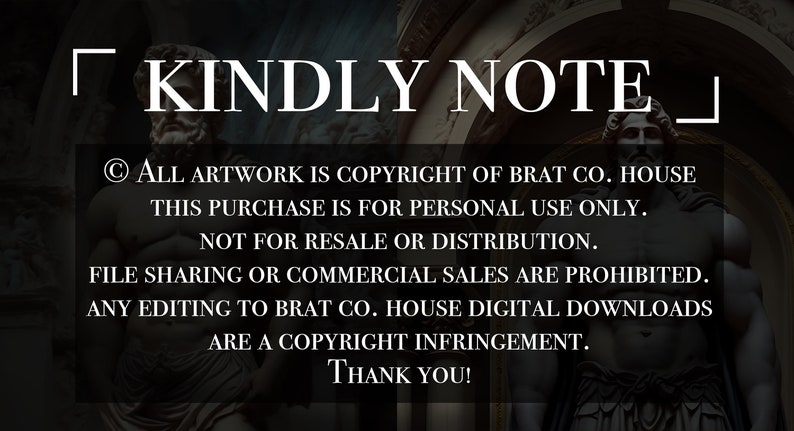 May include: A black and white image with the text "KINDLY NOTE" in a white box. The text below reads: "&copy; ALL ARTWORK IS COPYRIGHT OF BRAT CO. HOUSE THIS PURCHASE IS FOR PERSONAL USE ONLY. NOT FOR RESALE OR DISTRIBUTION. FILE SHARING OR COMMERCIAL SALES ARE PROHIBITED. ANY EDITING TO BRAT CO. HOUSE DIGITAL DOWNLOADS ARE A COPYRIGHT INFRINGEMENT. THANK YOU!"