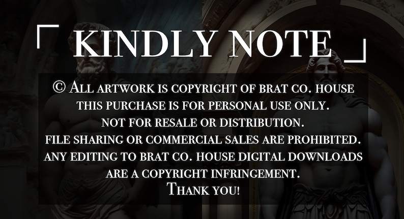 May include: A black and white image with the text "KINDLY NOTE" in a white box. The text below reads: "&copy; ALL ARTWORK IS COPYRIGHT OF BRAT CO. HOUSE THIS PURCHASE IS FOR PERSONAL USE ONLY. NOT FOR RESALE OR DISTRIBUTION. FILE SHARING OR COMMERCIAL SALES ARE PROHIBITED. ANY EDITING TO BRAT CO. HOUSE DIGITAL DOWNLOADS ARE A COPYRIGHT INFRINGEMENT. THANK YOU!"
