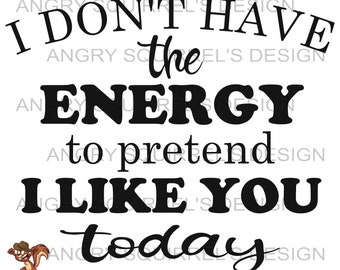 I dont have the energy to pretend i like you today PNG/JPG/SVG only Digital Download Read Description!!!