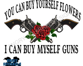 You can buy yourself flowers I can buy myself guns PNG/JPG only Digital Download. Read Description!