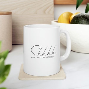 Shhhh ut the f up coffee mug, Inappropriate Gifts, Funny Mugs