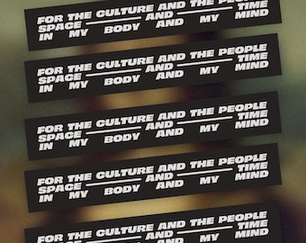 May include: Five identical black rectangular stickers featuring white text that reads: FOR THE CULTURE AND THE PEOPLE, SPACE AND TIME, IN MY BODY AND MY MIND. The stickers are arranged in a vertical stack against a blurred, dark background.