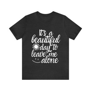 Its a Beautiful Day to Leave Me Alone Tee