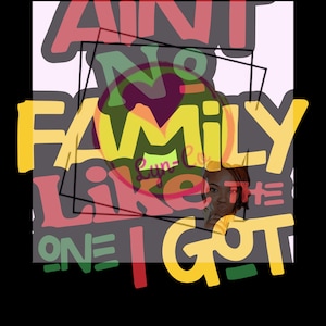 May include: A colorful graphic design with the text "Ain't No Family Like The One I Got". The design features a woman with brown skin and brown hair. The text is in red, yellow, green, and black.