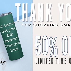 May include: A green stainless steel tumbler with the text "it turns out you ARE smarter than you look" on it. The tumbler is sitting on a light blue surface. The text "THANK YOU FOR SHOPPING SMALL 50% OFF LIMITED TIME ONLY" is in white text on a light pink background. The text "NOELLE TUMBLER CO" is in white text on a black background.