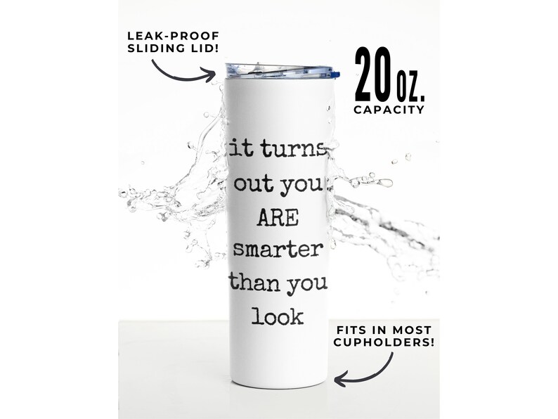 May include: White stainless steel tumbler with a blue lid and a black and white typewriter font saying "it turns out you are smarter than you look". The tumbler is 20 ounces and has a leak-proof sliding lid. It fits in most cupholders.