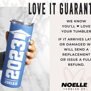 May include: A blue stainless steel tumbler with a white graduation cap and the year 2023 printed on it. The tumbler has the name Josiah printed on the bottom. The text "LOVE IT GUARANTEE" is printed in black at the top of the image. The text "WE KNOW YOU'LL LOVE YOUR TUMBLER" is printed in black below the guarantee text. The text "IF IT ARRIVES LATE OR DAMAGED WE WILL SEND A REPLACEMENT OR ISSUE A FULL REFUND." is printed in black below the tumbler text. The text "NOELLE TUMBLER CO" is printed in black at the bottom of the image.