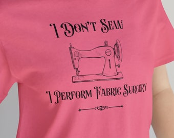 Sewing T Shirt, I don't sew, I perform fabric surgery, sewing shirt, sewing group t shirt, seamstress t shirt