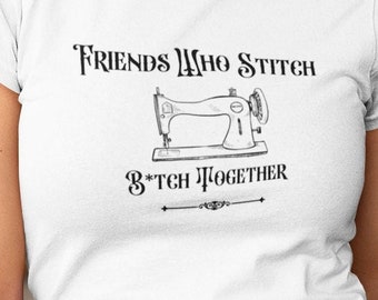 Sewing T Shirt, Friends who stich together, B---- Together sewing shirt, sewing group t shirt, seamstress t shirt