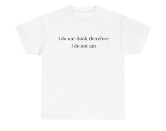 I do not think therefore I do not am meme t-shirt, gen z tee, gen z t shirt, meme tee, meme t-shirt, y2k tee, y2k t-shirt