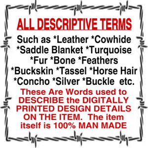 May include: A black and white image with a barbed wire border. The text reads: "ALL DESCRIPTIVE TERMS Such as *Leather *Cowhide *Saddle Blanket *Turquoise *Fur *Bone *Feathers *Buckskin *Tassel *Horse Hair *Concho *Silver *Buckle etc. These Are Words used to DESCRIBE the DIGITALLY PRINTED DESIGN DETAILS ON THE ITEM. The item itself is 100% MAN MADE"