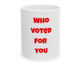 Who Voted For You Mug | Political Statement Ceramic Coffee Cup