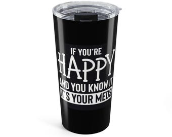 If You're Happy And You Know It It's Your Meds tumbler