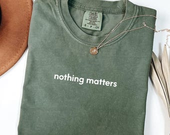 nothing matters shirt, comfort colors, nihilistic honest dry, existential sarcasm funny meme ironic humor, mental health shirt