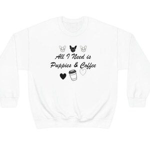 All I Need Is Puppies & Coffee Sweater, Coffee and Dog. Mom and Puppy/Dog Lover Gift