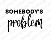 Somebody's Problem- SVG, PNG, JPG files -t shirt svg, lyric svg, song svg, t shirt design