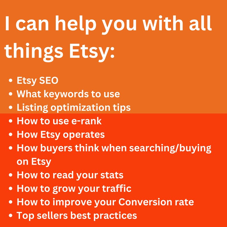 May include: Orange and red graphic with white text listing tips for Etsy sellers. The text includes: Etsy SEO, What keywords to use, Listing optimization tips, How to use e-rank, How Etsy operates, How buyers think when searching/buying on Etsy, How to read your stats, How to grow your traffic, How to improve your Conversion rate, Top sellers best practices.