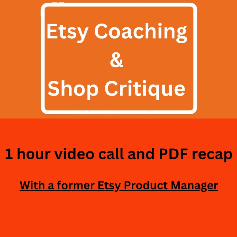 May include: Orange background with a white box containing the text "Etsy Coaching & Shop Critique". Below the box, the text "1 hour video call and PDF recap" is displayed. The text "With a former Etsy Product Manager" is displayed below that.