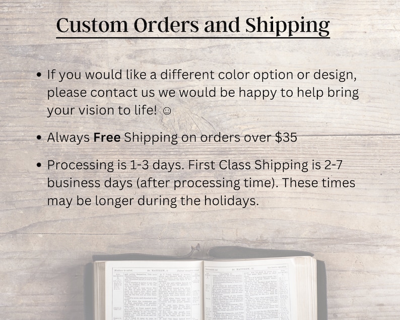 May include: Text on a woodgrain background with the heading "Custom Orders and Shipping". The text explains that customers can contact the seller for custom orders and that free shipping is offered on orders over $35. The text also explains that processing time is 1-3 days and first class shipping is 2-7 business days.