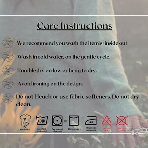 May include: Care instructions for a garment. The instructions recommend washing the item inside out, in cold water on a gentle cycle, tumble drying on low or hanging to dry, avoiding ironing on the design, and not using bleach or fabric softeners. The instructions also state that the garment should not be dry cleaned.