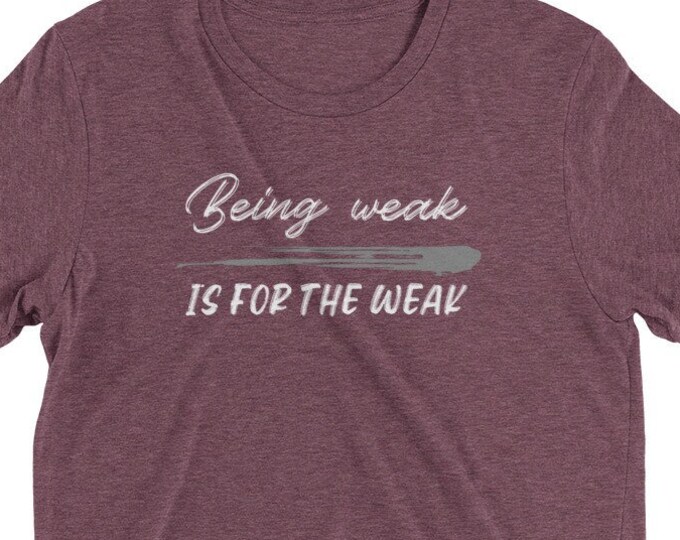 Being weak is for the weak Tshirt