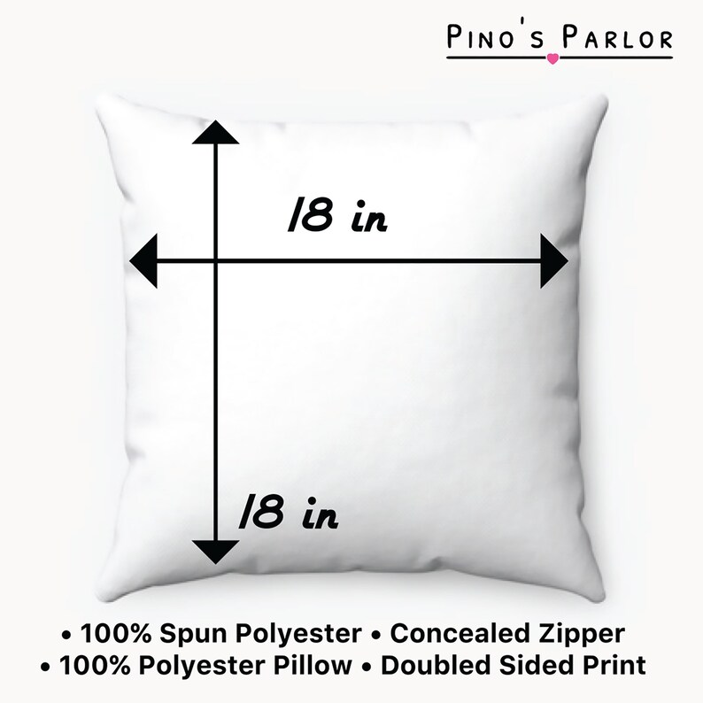 May include: White square pillow with black lines showing the dimensions of 18 inches by 18 inches. The text "PINO'S PARLOR" is at the top of the image. The text "100% Spun Polyester &bull; Concealed Zipper &bull; 100% Polyester Pillow &bull; Doubled Sided Print" is at the bottom of the image.
