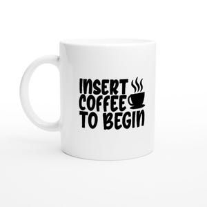 Insert Coffee to Begin Mug - Ceramic 11oz | Perfect for Coffee Lovers | Gift for Him & Her