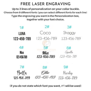 May include: A graphic showing nine different font styles for dog collar engraving. Each style is shown with a dog's name and phone number. The text "FREE LASER ENGRAVING" is at the top of the graphic. The text "Up to 3 lines of personalization on your collar buckle." is below the title. The text "Choose from 9 different fonts (you can select different fonts for each line)" is below the first line of text. The text "Type the engraving you want in the Personalization box, together with your font choice." is below the second line of text. The text "(if you do not state which font you want, #1 will be used)" is at the bottom of the graphic.