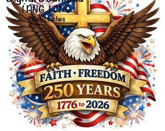 May include: Digital download graphic featuring a bald eagle with outstretched wings, a golden cross, and an American flag. The banner reads "Faith Freedom 250 Years 1776 to 2026". The image is 12x12 inches.